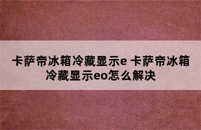 卡萨帝冰箱冷藏显示e 卡萨帝冰箱冷藏显示eo怎么解决